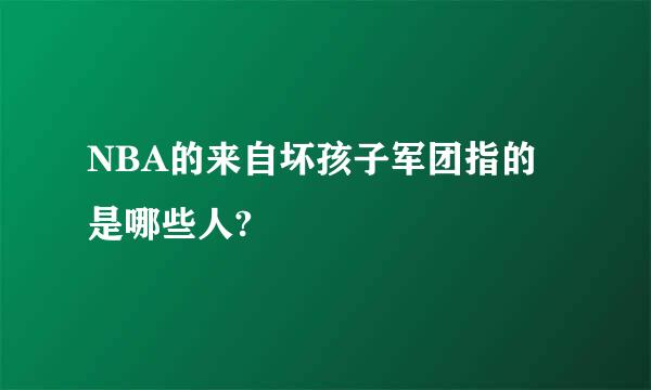 NBA的来自坏孩子军团指的是哪些人?