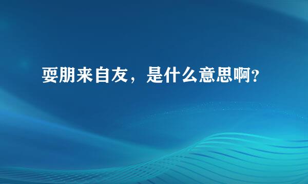 耍朋来自友，是什么意思啊？