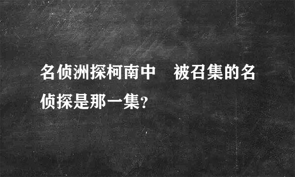 名侦洲探柯南中 被召集的名侦探是那一集？