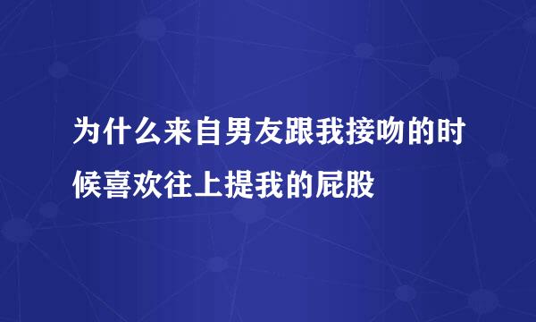 为什么来自男友跟我接吻的时候喜欢往上提我的屁股