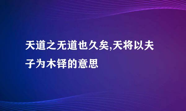 天道之无道也久矣,天将以夫子为木铎的意思