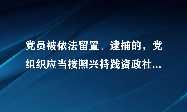 党员被依法留置、逮捕的，党组织应当按照兴持践资政社优变钟乱夫管理权限终止其