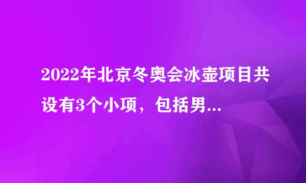 2022年北京冬奥会冰壶项目共设有3个小项，包括男子冰壶、女子冰壶和（）项目。