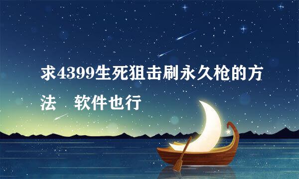 求4399生死狙击刷永久枪的方法 软件也行