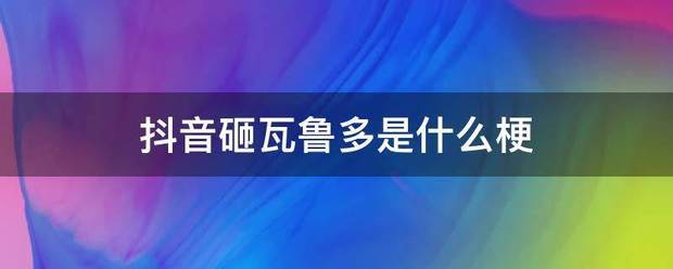 抖音砸瓦鲁多是什么梗