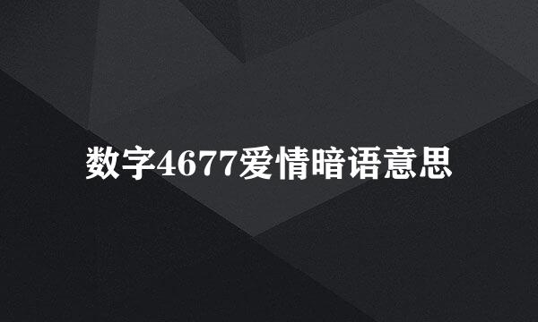 数字4677爱情暗语意思