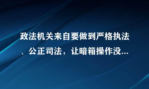 政法机关来自要做到严格执法、公正司法，让暗箱操作没有空间，让司法腐败无法藏身，要坚持的内容不包括( )。