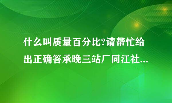 什么叫质量百分比?请帮忙给出正确答承晚三站厂同江社案和分析，谢谢！