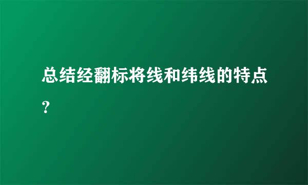 总结经翻标将线和纬线的特点？