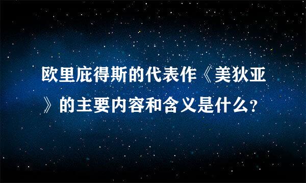 欧里庇得斯的代表作《美狄亚》的主要内容和含义是什么？