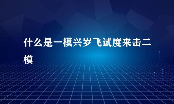 什么是一模兴岁飞试度来击二模