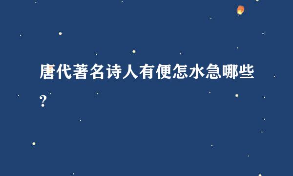 唐代著名诗人有便怎水急哪些?