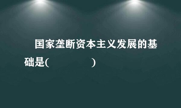 •国家垄断资本主义发展的基础是(    )