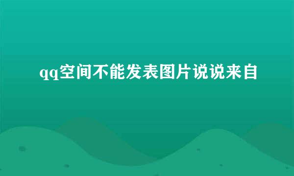 qq空间不能发表图片说说来自