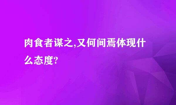 肉食者谋之,又何间焉体现什么态度?