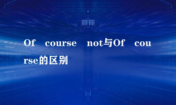 Of course not与Of course的区别