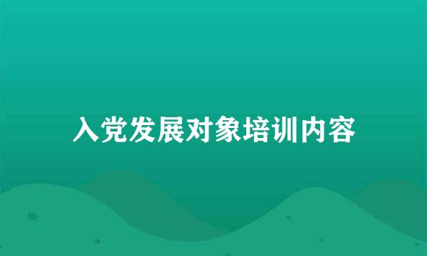 入党发展对象培训内容