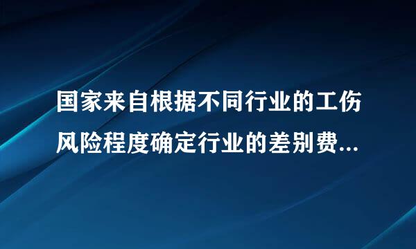 国家来自根据不同行业的工伤风险程度确定行业的差别费率,并根据使用工伤保险基金、工伤发生率等情况在每个行业内确定费率档次...