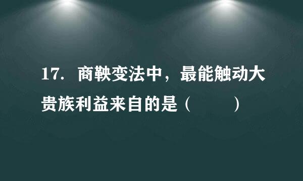 17．商鞅变法中，最能触动大贵族利益来自的是（  ）