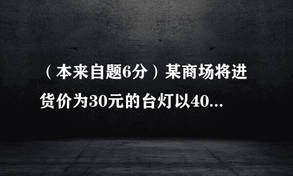 （本来自题6分）某商场将进货价为30元的台灯以40元的销售...