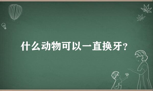 什么动物可以一直换牙？