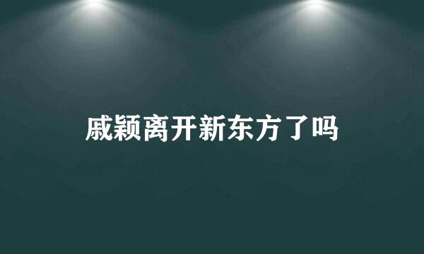 戚颖离开新东方了吗