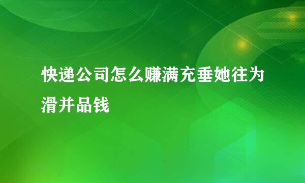 快递公司怎么赚满充垂她往为滑并品钱