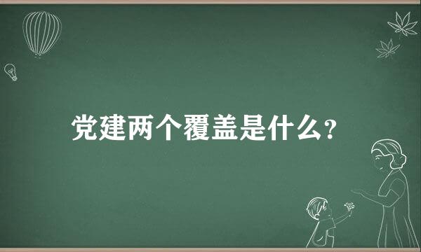 党建两个覆盖是什么？