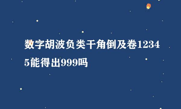 数字胡波负类干角倒及卷12345能得出999吗