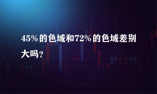 45%的色域和72%的色域差别大吗？