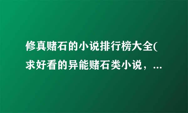 修真赌石的小说排行榜大全(求好看的异能赌石类小说，经典老文都已经看过了哈)