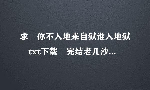 求 你不入地来自狱谁入地狱 txt下载 完结老几沙罪史更河晚+番外