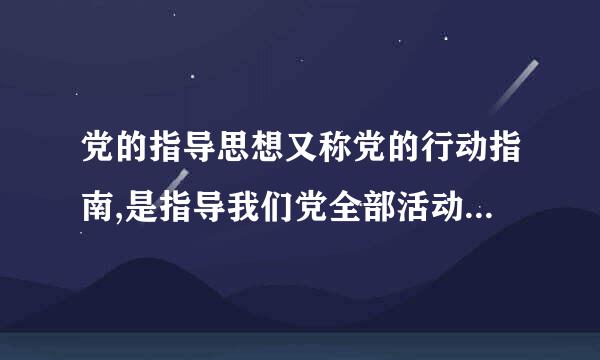 党的指导思想又称党的行动指南,是指导我们党全部活动的( )。