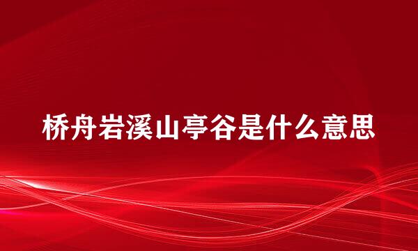 桥舟岩溪山亭谷是什么意思