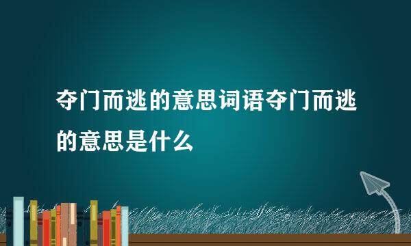 夺门而逃的意思词语夺门而逃的意思是什么