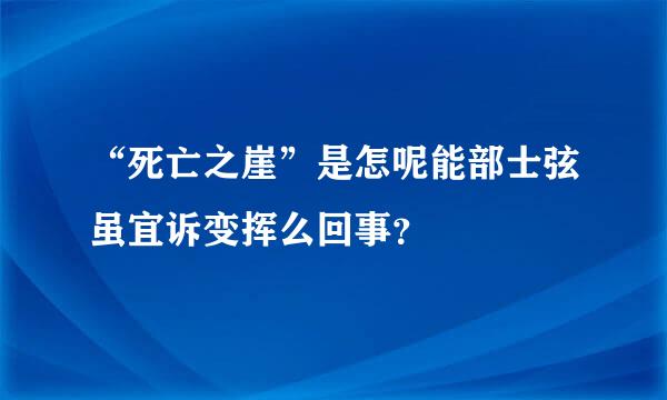 “死亡之崖”是怎呢能部士弦虽宜诉变挥么回事？