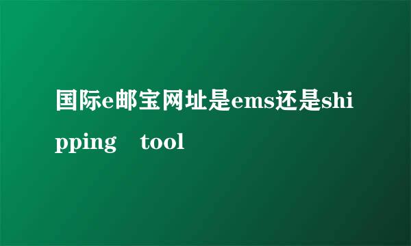 国际e邮宝网址是ems还是shipping tool