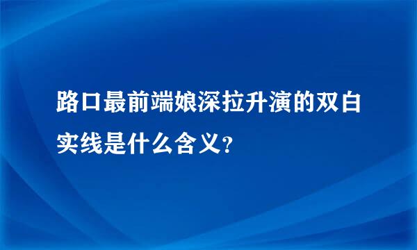 路口最前端娘深拉升演的双白实线是什么含义？