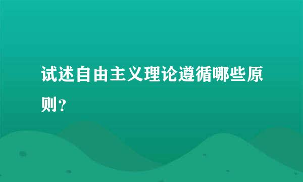 试述自由主义理论遵循哪些原则？