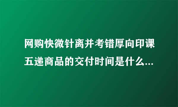 网购快微针离并考错厚向印课五递商品的交付时间是什么时候? (    )