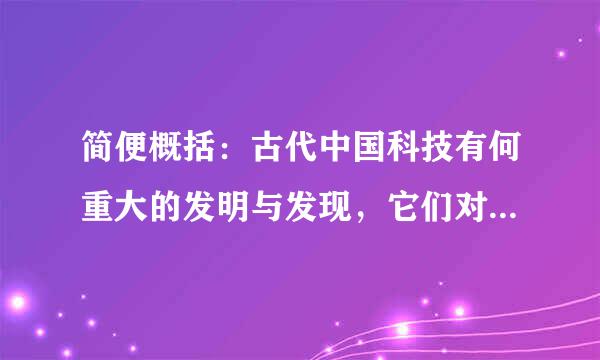 简便概括：古代中国科技有何重大的发明与发现，它们对世界文化的影响如何？