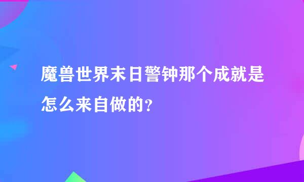 魔兽世界末日警钟那个成就是怎么来自做的？