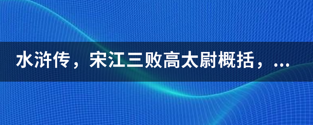 水浒传，宋江三败高太尉概括，起因经过结果，详细一些好？