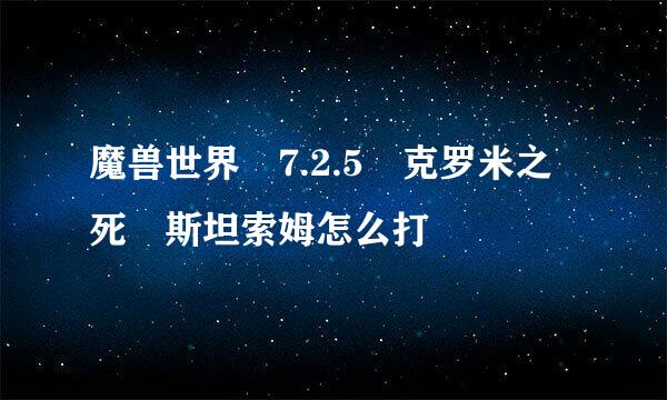 魔兽世界 7.2.5 克罗米之死 斯坦索姆怎么打