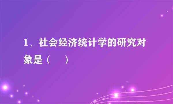 1、社会经济统计学的研究对象是（ ）