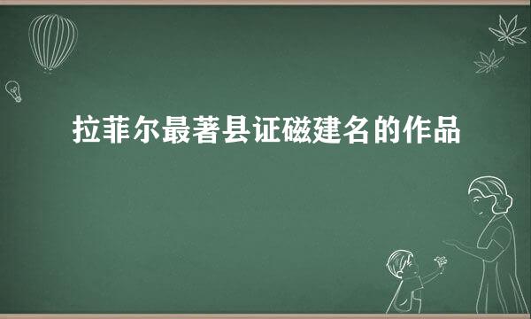 拉菲尔最著县证磁建名的作品