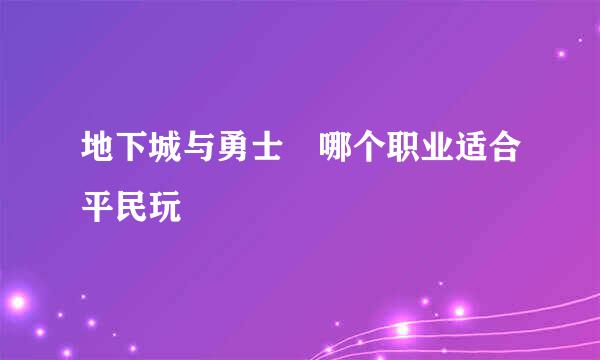 地下城与勇士 哪个职业适合平民玩