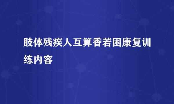 肢体残疾人互算香若困康复训练内容