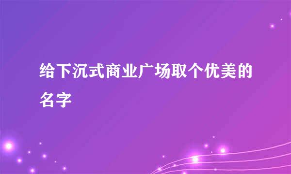 给下沉式商业广场取个优美的名字