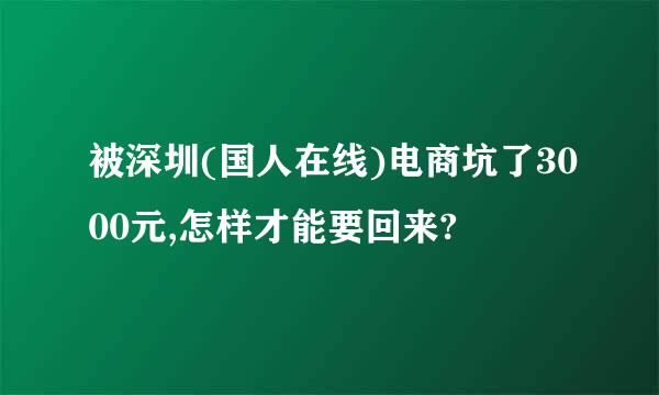 被深圳(国人在线)电商坑了3000元,怎样才能要回来?